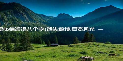简短心情短语八个字(迷失秘境，尽览风光 - 探秘风光，心旷神怡)